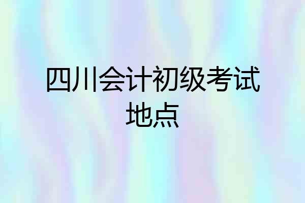 四川会计初级考试地点