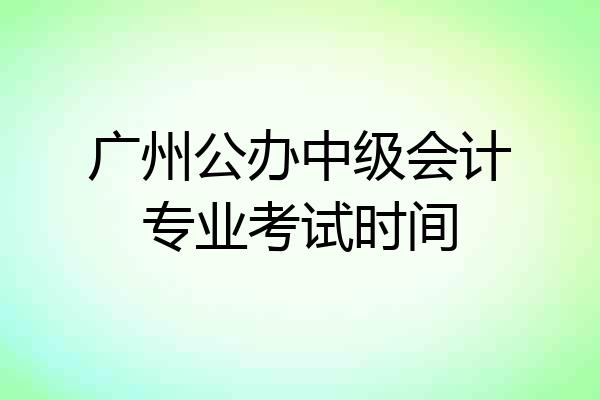 广州公办中级会计专业考试时间