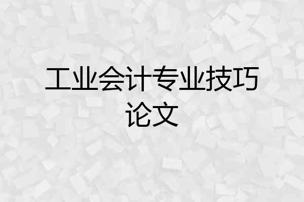 工业会计专业技巧论文