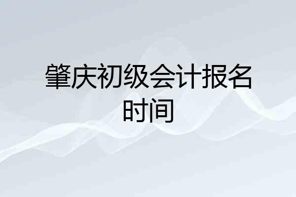 肇庆初级会计报名时间