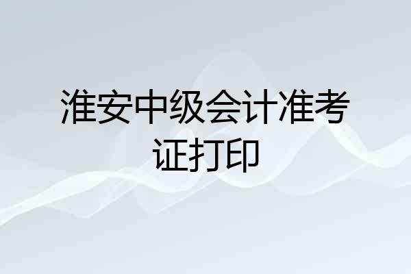 淮安中级会计准考证打印