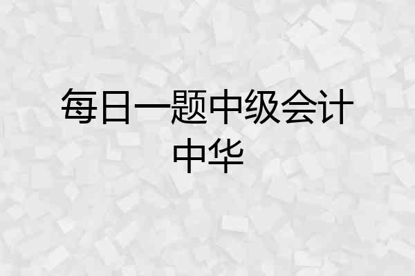 每日一题中级会计中华