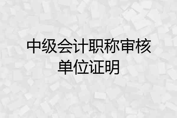 中级会计职称审核单位证明