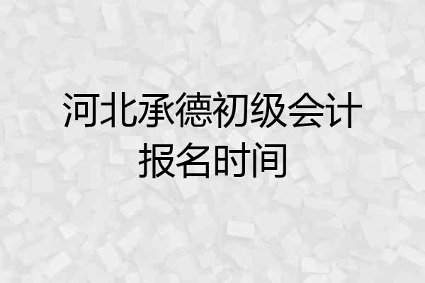 河北承德初级会计报名时间