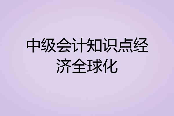 中级会计知识点经济全球化