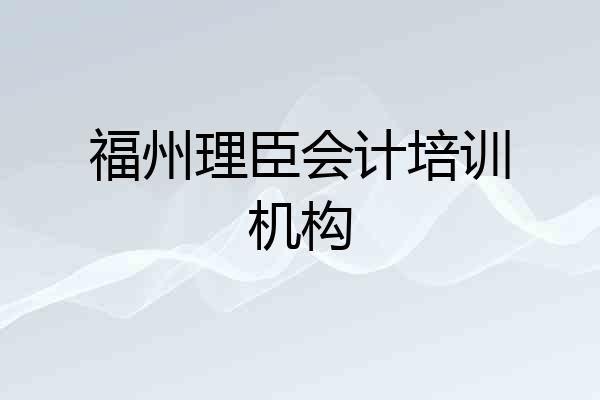 福州理臣会计培训机构