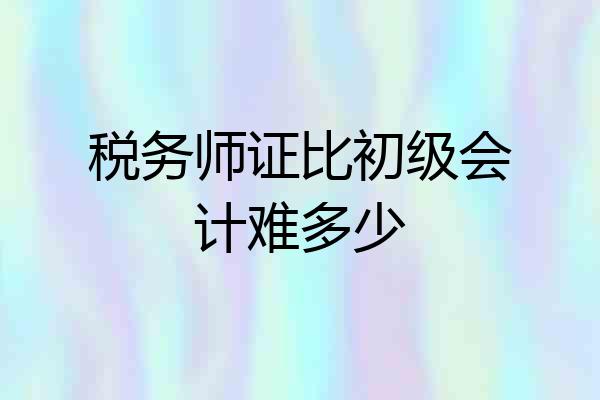 税务师证比初级会计难多少