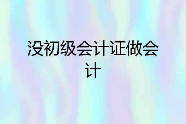 没初级会计证做会计