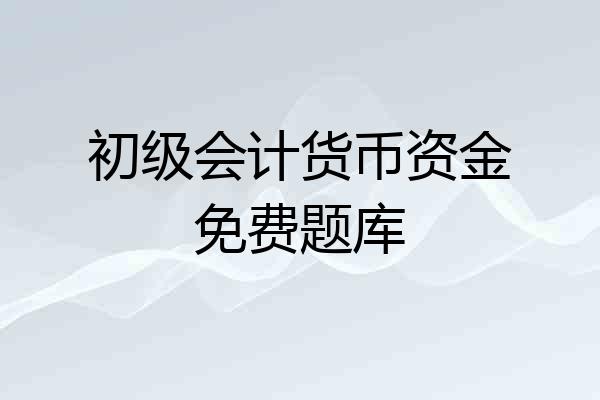 初级会计货币资金免费题库