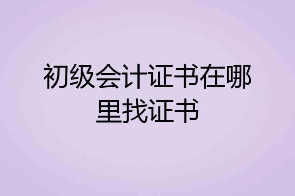 初级会计证书在哪里找证书