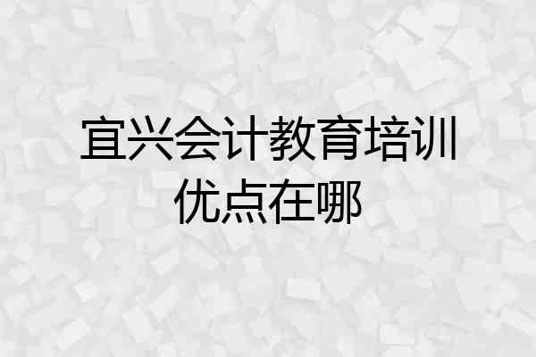 宜兴会计教育培训优点在哪