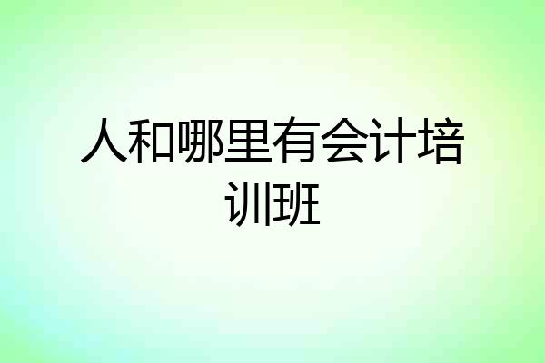 人和哪里有会计培训班