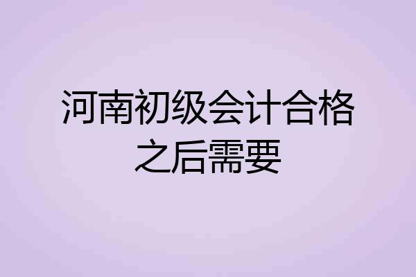 河南初级会计合格之后需要