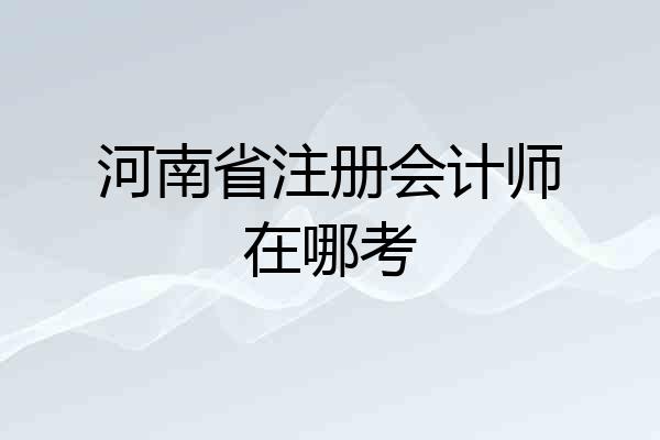 河南省注册会计师在哪考