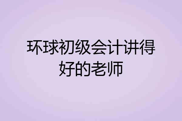 环球初级会计讲得好的老师