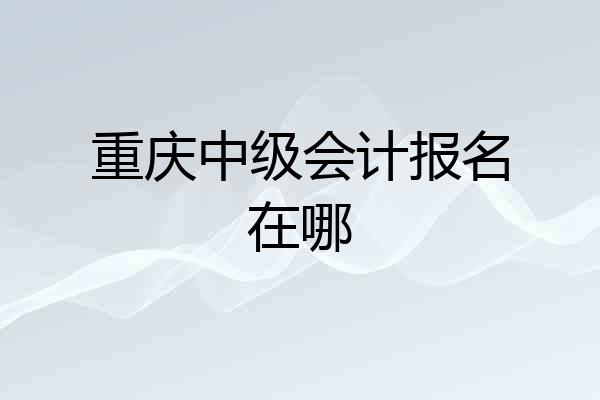 重庆中级会计报名在哪