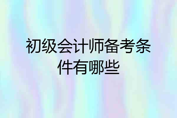 初级会计师备考条件有哪些