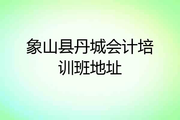 象山县丹城会计培训班地址