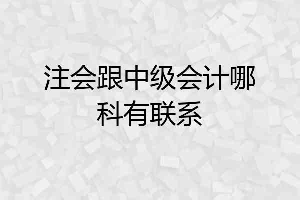 注会跟中级会计哪科有联系