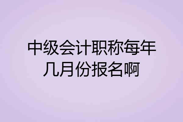 中级会计职称每年几月份报名啊