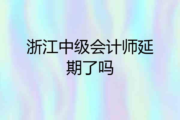 浙江中级会计师延期了吗