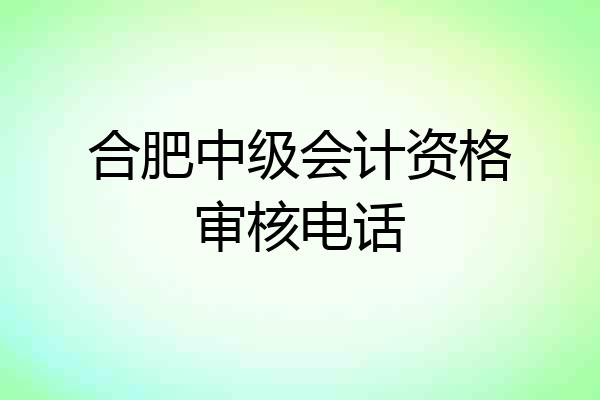合肥中级会计资格审核电话