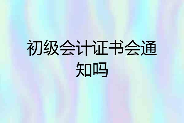 初级会计证书会通知吗