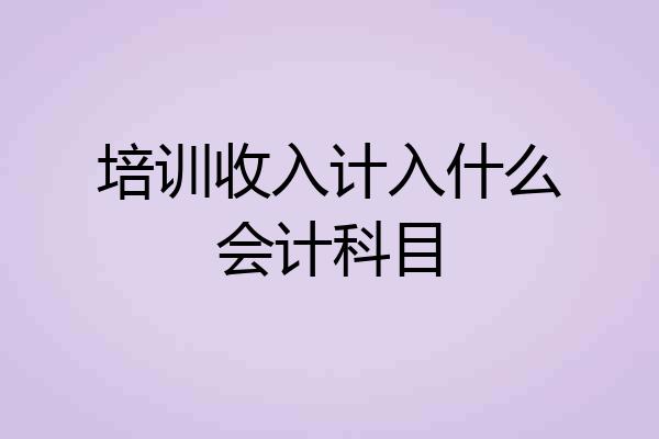 培训收入计入什么会计科目
