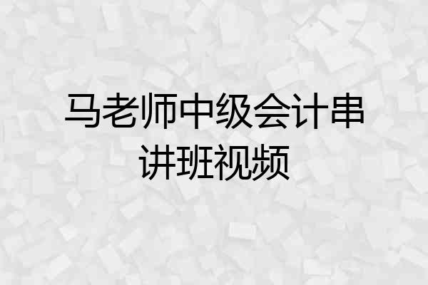 马老师中级会计串讲班视频