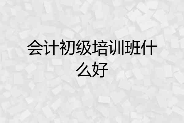 会计初级培训班什么好