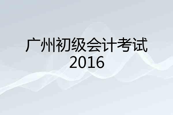 广州初级会计考试2016