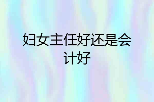 妇女主任好还是会计好