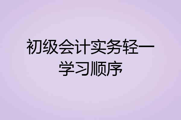 初级会计实务轻一学习顺序