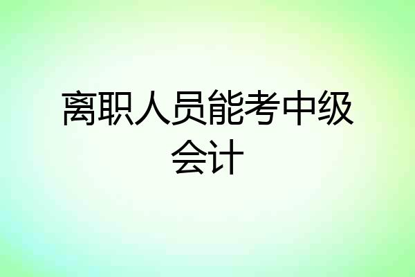 离职人员能考中级会计