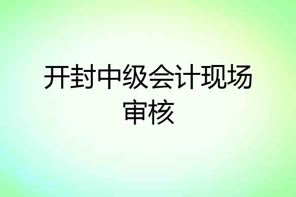 开封中级会计现场审核