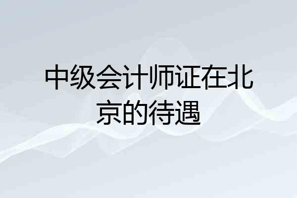 中级会计师证在北京的待遇