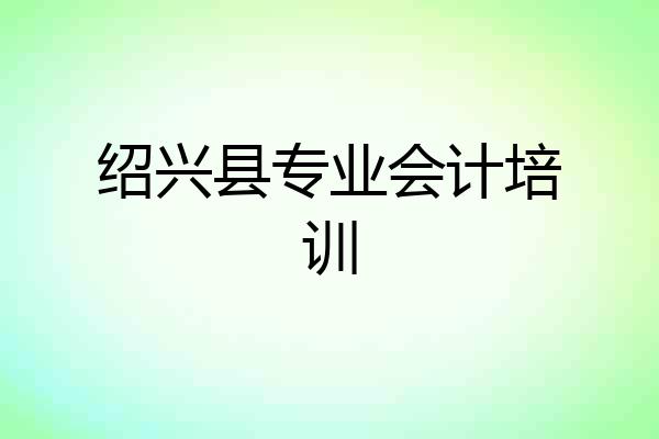 绍兴县专业会计培训