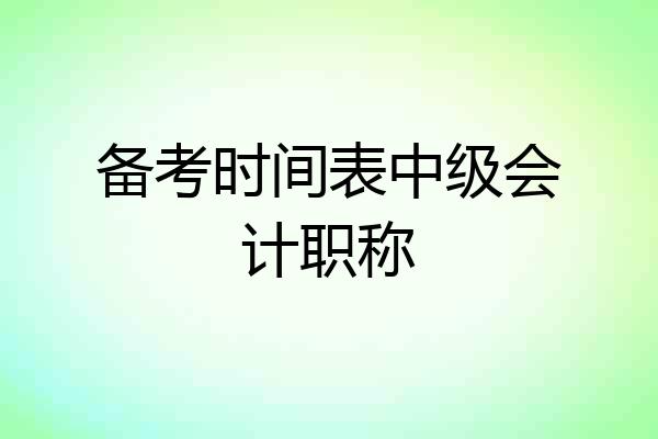备考时间表中级会计职称