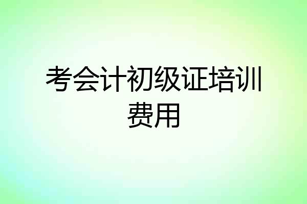 考会计初级证培训费用