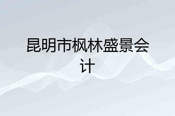 昆明市枫林盛景会计