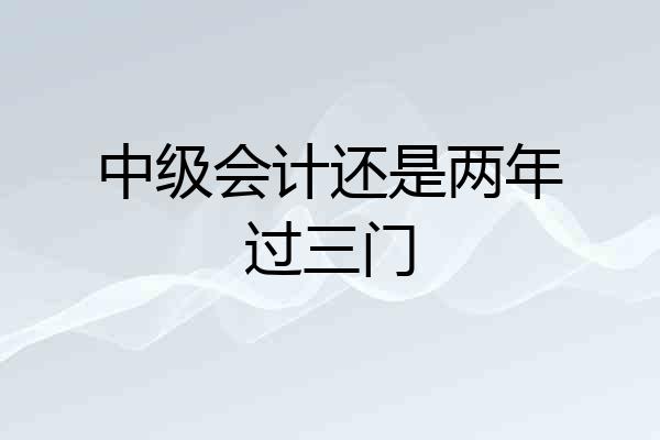 中级会计还是两年过三门