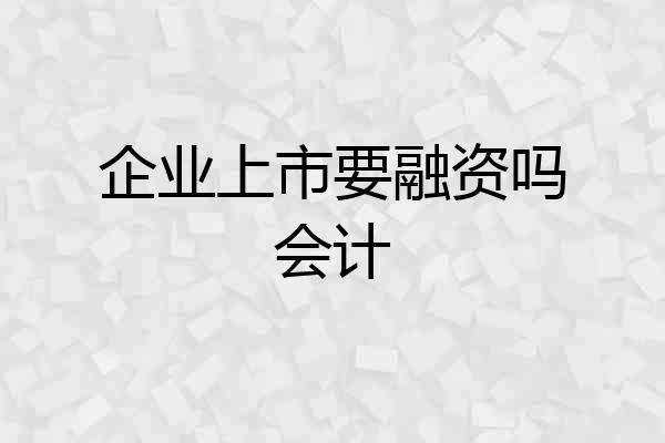 企业上市要融资吗会计