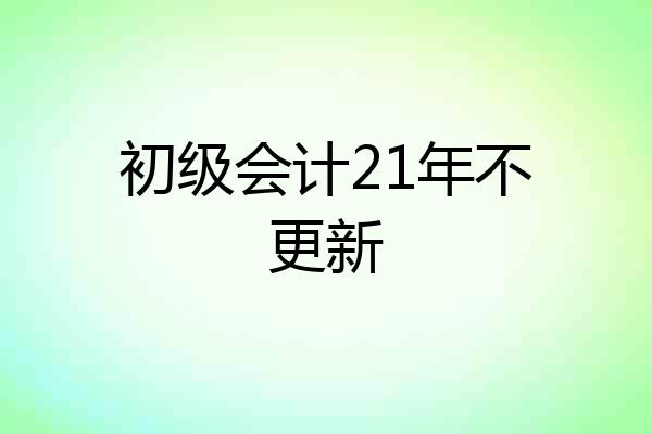 初级会计21年不更新