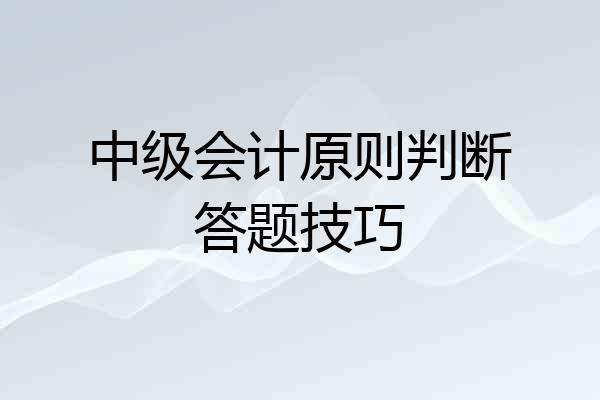中级会计原则判断答题技巧