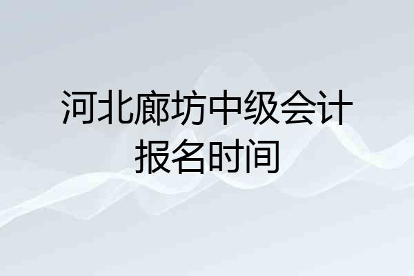 河北廊坊中级会计报名时间