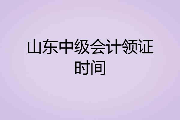 山东中级会计领证时间