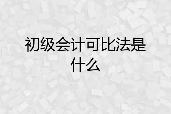初级会计可比法是什么