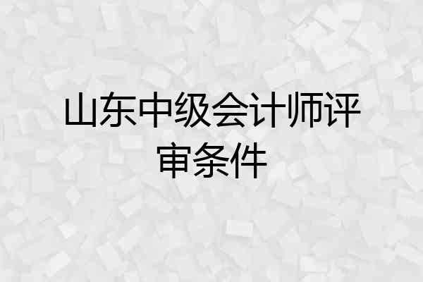 山东中级会计师评审条件