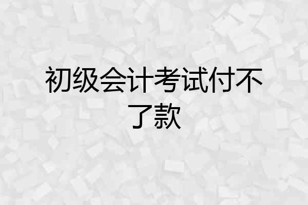 初级会计考试付不了款