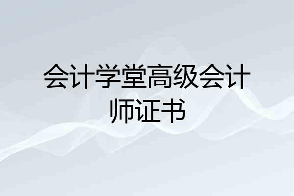 会计学堂高级会计师证书